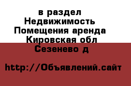  в раздел : Недвижимость » Помещения аренда . Кировская обл.,Сезенево д.